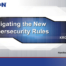 Navigating the new cybersecurity rules.